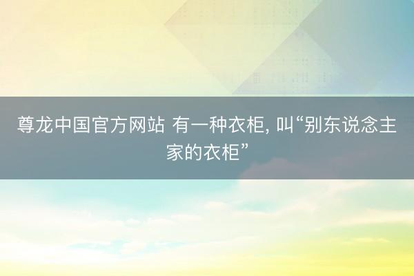 尊龙中国官方网站 有一种衣柜，<a href=