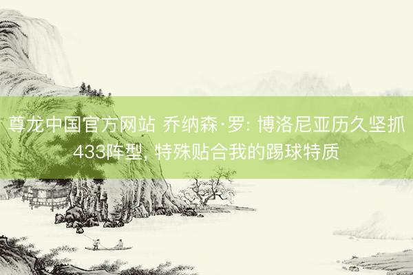 尊龙中国官方网站 乔纳森·罗: 博洛尼亚历久坚抓433阵型， 特殊贴合我的踢球特质