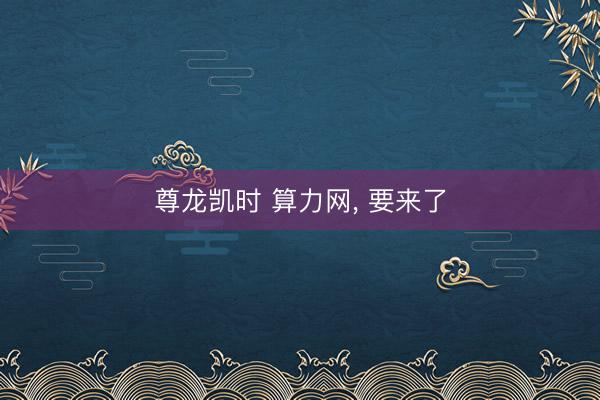 尊龙凯时 算力网， 要来了