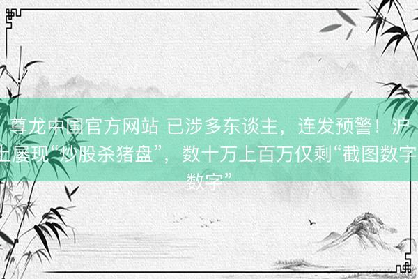 尊龙中国官方网站 已涉多东谈主,连发预警!沪上屡现“炒股杀猪盘”,数十万上百万仅剩“截图数字”