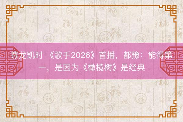 尊龙凯时 《歌手2026》首播，都豫：能得第一，是因为《橄榄树》是经典