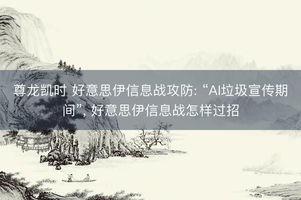 尊龙凯时 好意思伊信息战攻防: “AI垃圾宣传期间”， 好意思伊信息战怎样过招