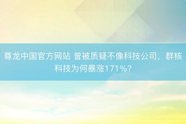 尊龙中国官方网站 曾被质疑不像科技公司,群核科技为何暴涨171%?