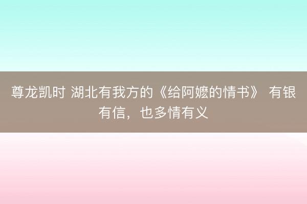 尊龙凯时 湖北有我方的《给阿嬷的情书》 有银有信，也多情有义