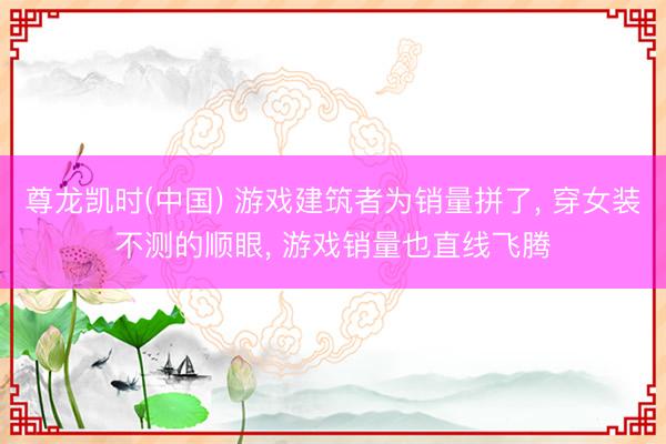 尊龙凯时(中国) 游戏建筑者为销量拼了, 穿女装不测的顺眼, 游戏销量也直线飞腾